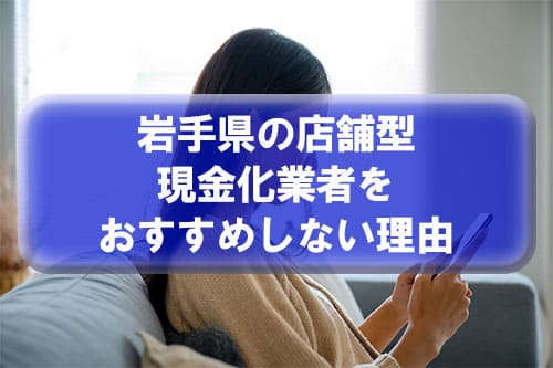 岩手県の店舗型現金化業者をおすすめしない理由